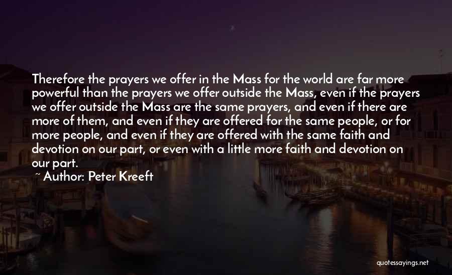 Peter Kreeft Quotes: Therefore The Prayers We Offer In The Mass For The World Are Far More Powerful Than The Prayers We Offer