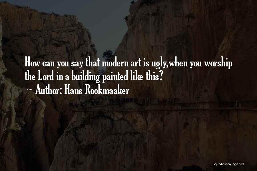 Hans Rookmaaker Quotes: How Can You Say That Modern Art Is Ugly,when You Worship The Lord In A Building Painted Like This?