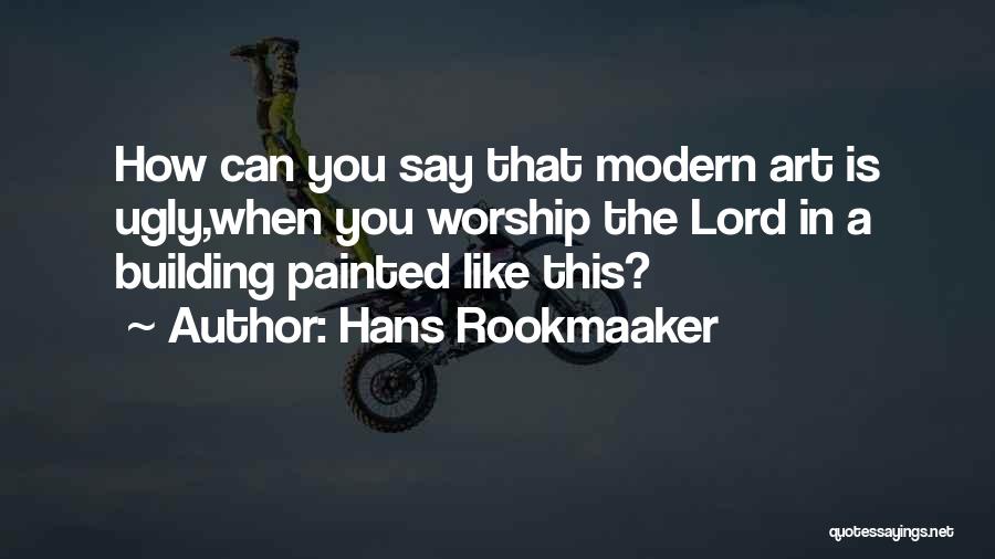 Hans Rookmaaker Quotes: How Can You Say That Modern Art Is Ugly,when You Worship The Lord In A Building Painted Like This?