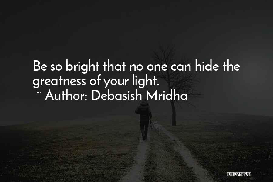 Debasish Mridha Quotes: Be So Bright That No One Can Hide The Greatness Of Your Light.