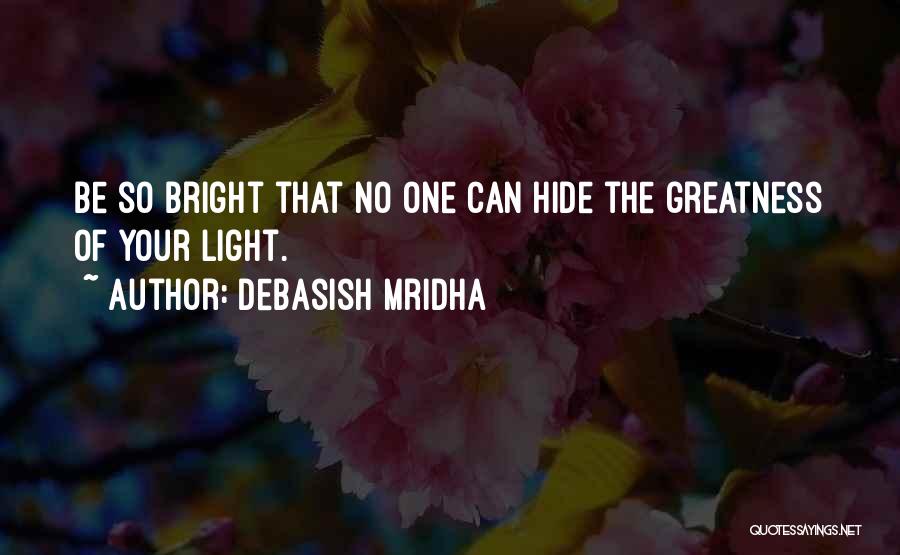 Debasish Mridha Quotes: Be So Bright That No One Can Hide The Greatness Of Your Light.