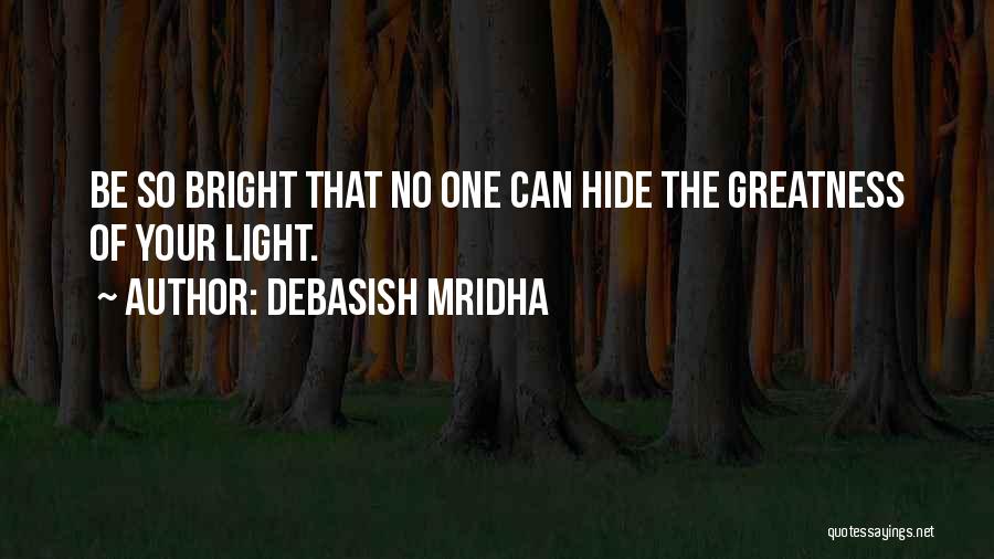 Debasish Mridha Quotes: Be So Bright That No One Can Hide The Greatness Of Your Light.