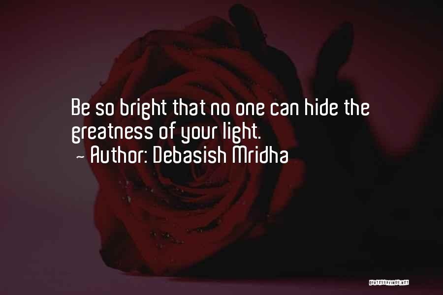 Debasish Mridha Quotes: Be So Bright That No One Can Hide The Greatness Of Your Light.