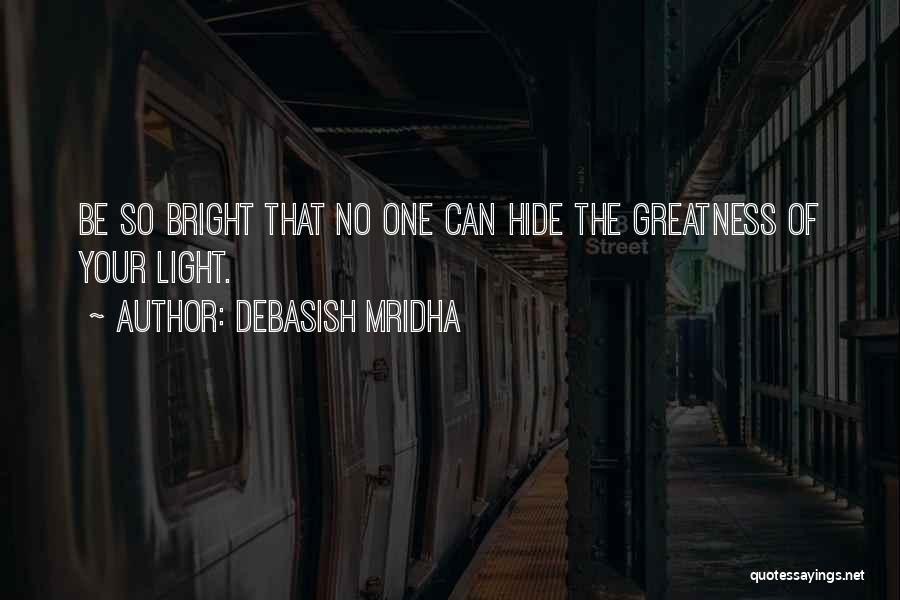 Debasish Mridha Quotes: Be So Bright That No One Can Hide The Greatness Of Your Light.