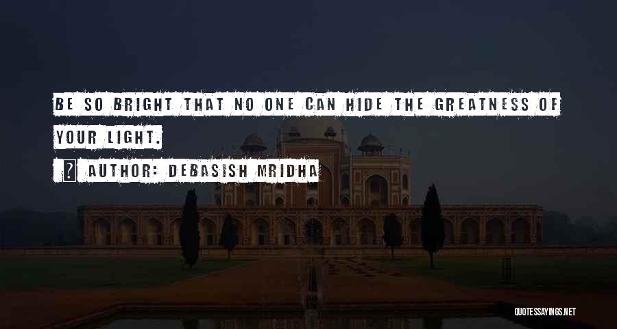 Debasish Mridha Quotes: Be So Bright That No One Can Hide The Greatness Of Your Light.