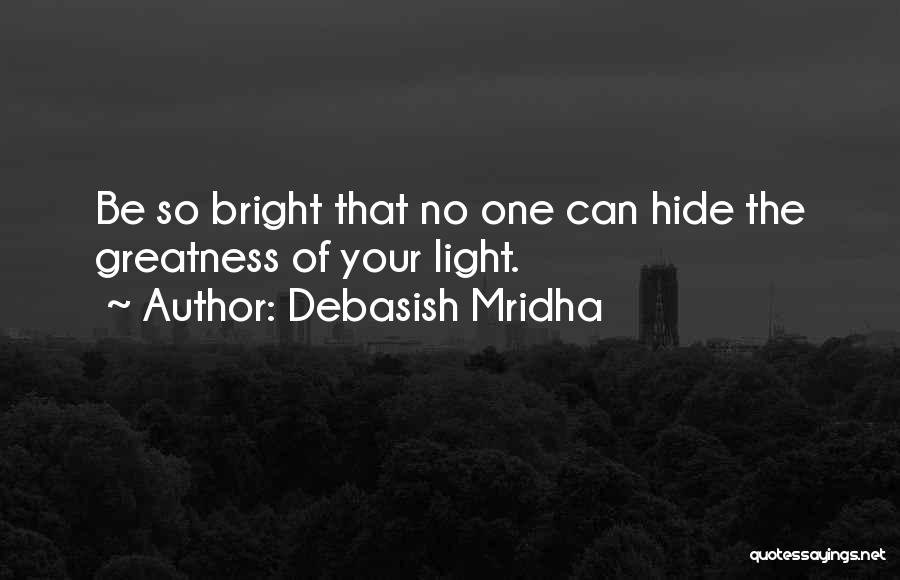 Debasish Mridha Quotes: Be So Bright That No One Can Hide The Greatness Of Your Light.