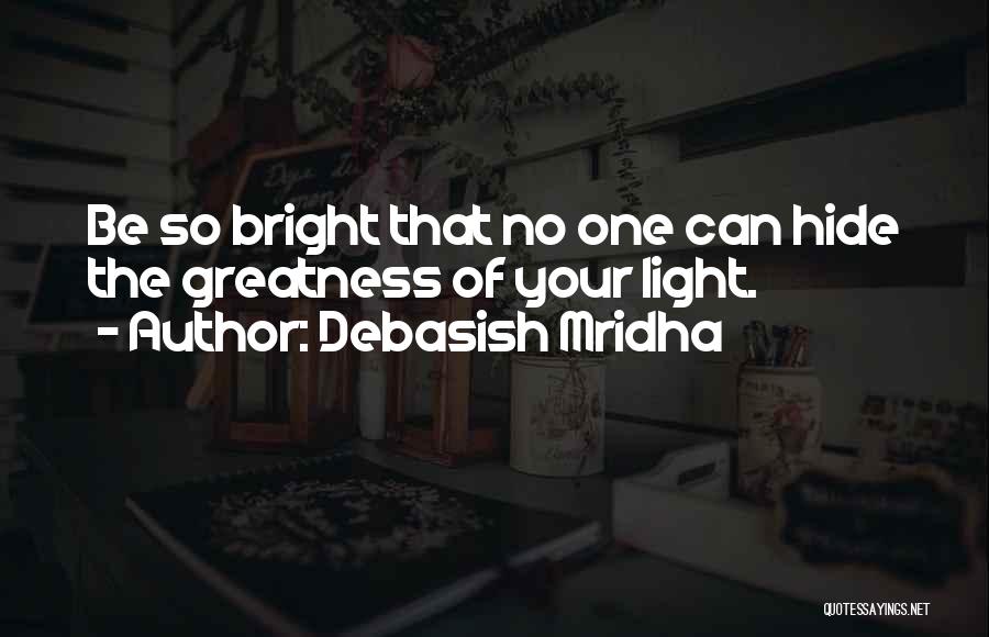 Debasish Mridha Quotes: Be So Bright That No One Can Hide The Greatness Of Your Light.