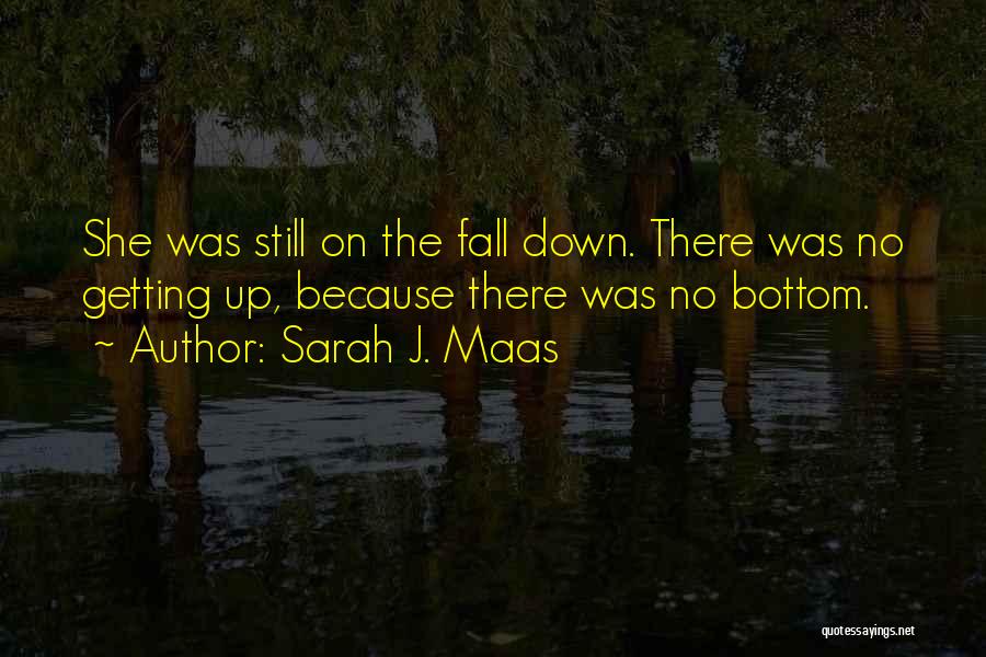 Sarah J. Maas Quotes: She Was Still On The Fall Down. There Was No Getting Up, Because There Was No Bottom.