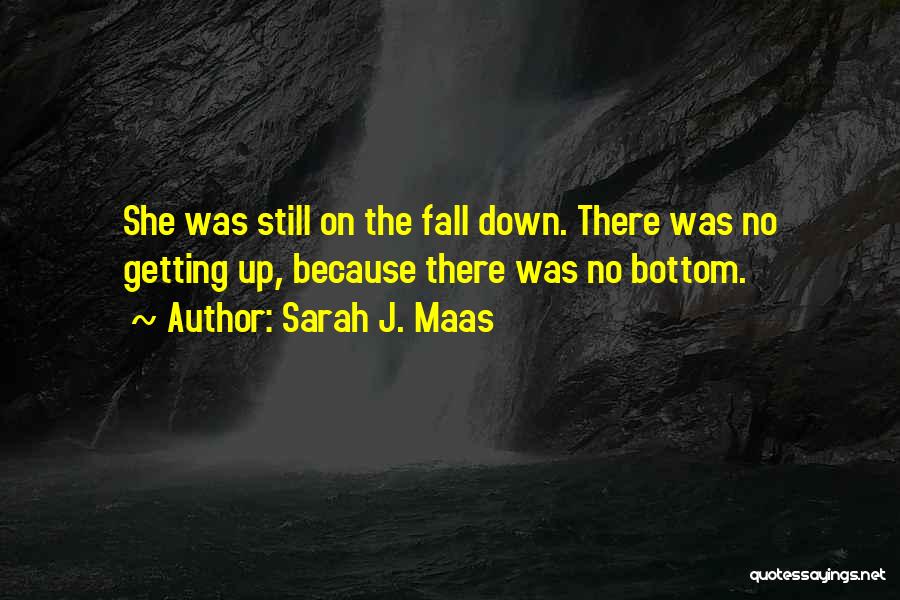 Sarah J. Maas Quotes: She Was Still On The Fall Down. There Was No Getting Up, Because There Was No Bottom.