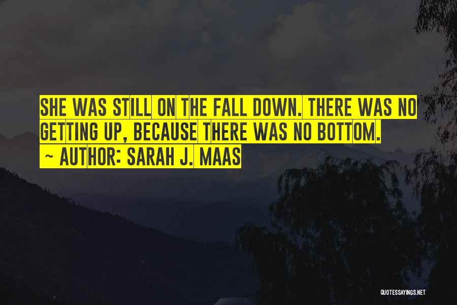 Sarah J. Maas Quotes: She Was Still On The Fall Down. There Was No Getting Up, Because There Was No Bottom.