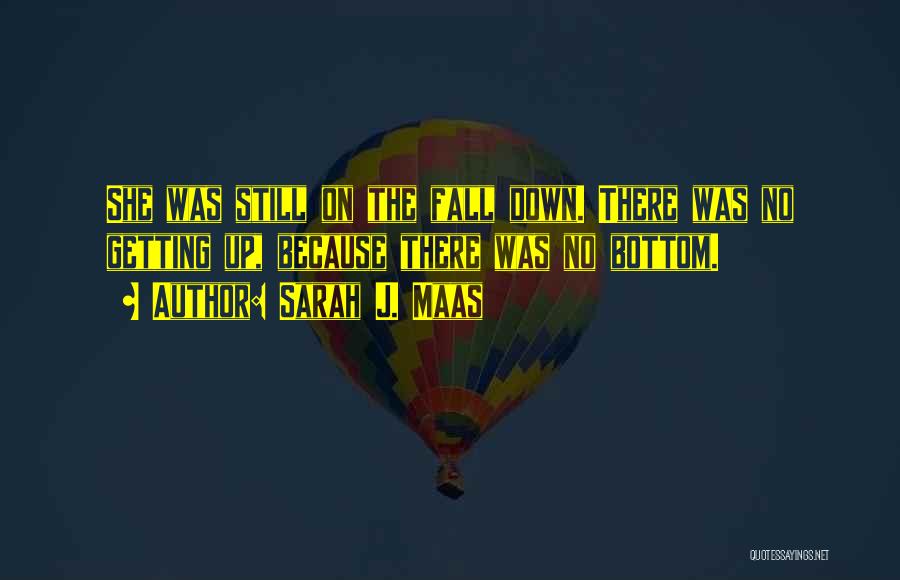 Sarah J. Maas Quotes: She Was Still On The Fall Down. There Was No Getting Up, Because There Was No Bottom.