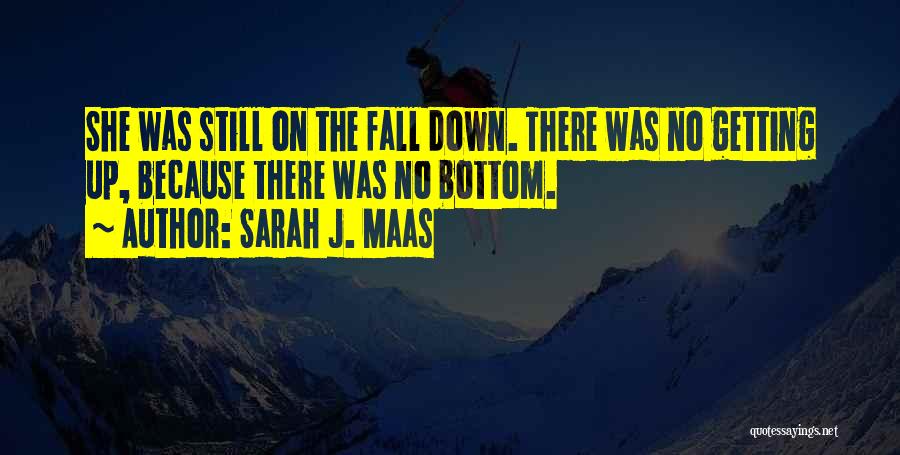 Sarah J. Maas Quotes: She Was Still On The Fall Down. There Was No Getting Up, Because There Was No Bottom.