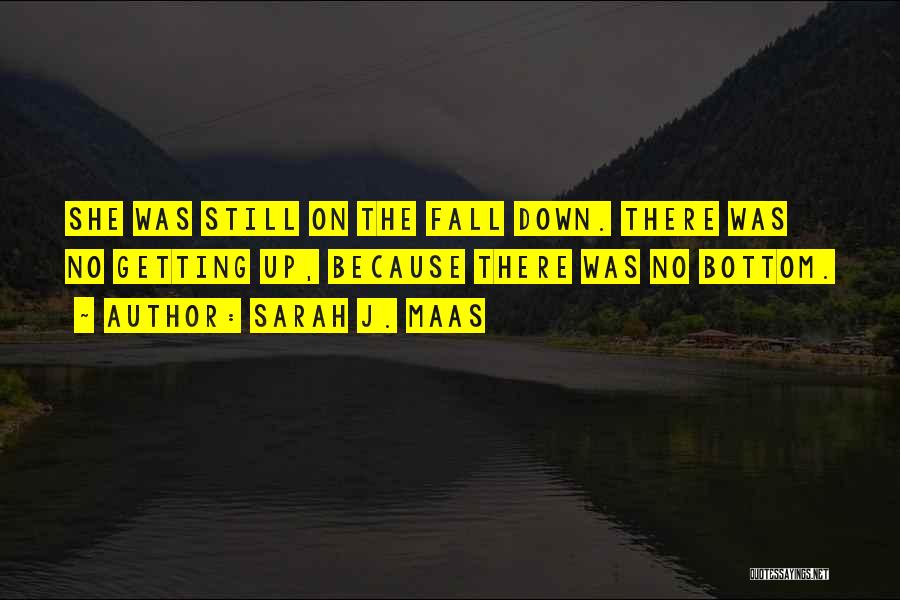 Sarah J. Maas Quotes: She Was Still On The Fall Down. There Was No Getting Up, Because There Was No Bottom.