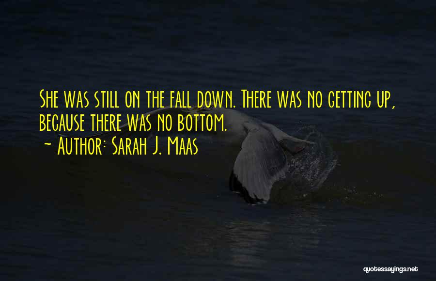 Sarah J. Maas Quotes: She Was Still On The Fall Down. There Was No Getting Up, Because There Was No Bottom.