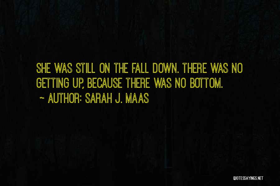 Sarah J. Maas Quotes: She Was Still On The Fall Down. There Was No Getting Up, Because There Was No Bottom.