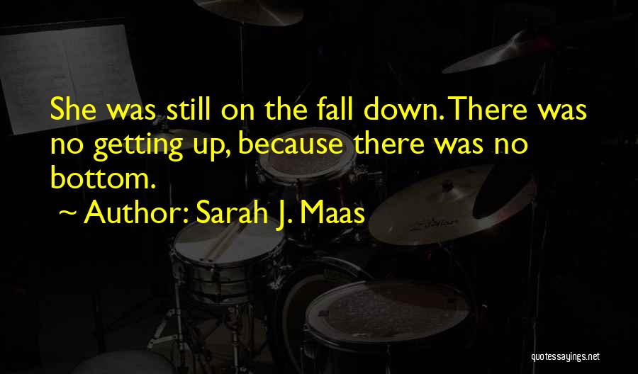 Sarah J. Maas Quotes: She Was Still On The Fall Down. There Was No Getting Up, Because There Was No Bottom.