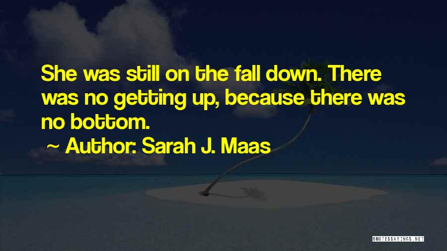 Sarah J. Maas Quotes: She Was Still On The Fall Down. There Was No Getting Up, Because There Was No Bottom.