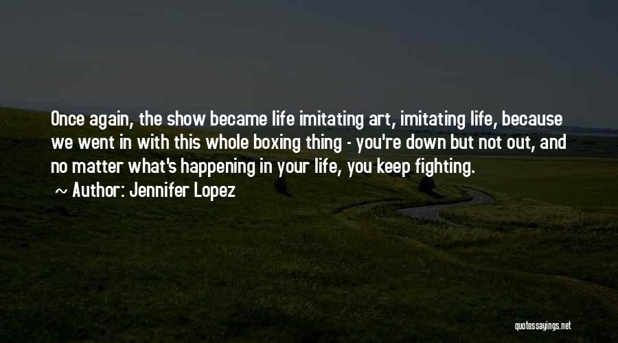 Jennifer Lopez Quotes: Once Again, The Show Became Life Imitating Art, Imitating Life, Because We Went In With This Whole Boxing Thing -