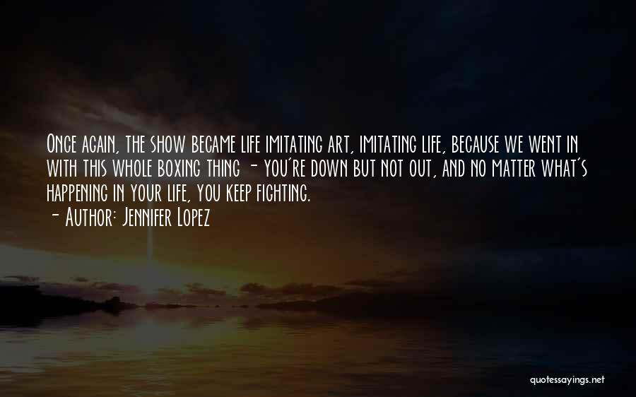 Jennifer Lopez Quotes: Once Again, The Show Became Life Imitating Art, Imitating Life, Because We Went In With This Whole Boxing Thing -