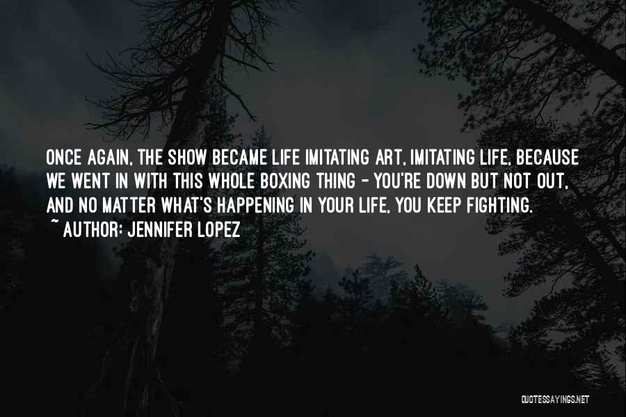 Jennifer Lopez Quotes: Once Again, The Show Became Life Imitating Art, Imitating Life, Because We Went In With This Whole Boxing Thing -