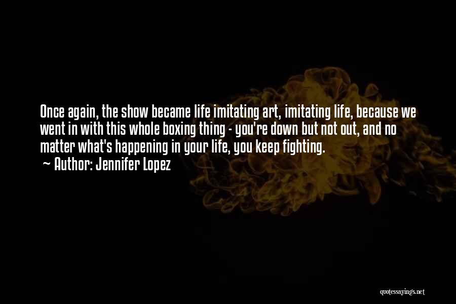 Jennifer Lopez Quotes: Once Again, The Show Became Life Imitating Art, Imitating Life, Because We Went In With This Whole Boxing Thing -