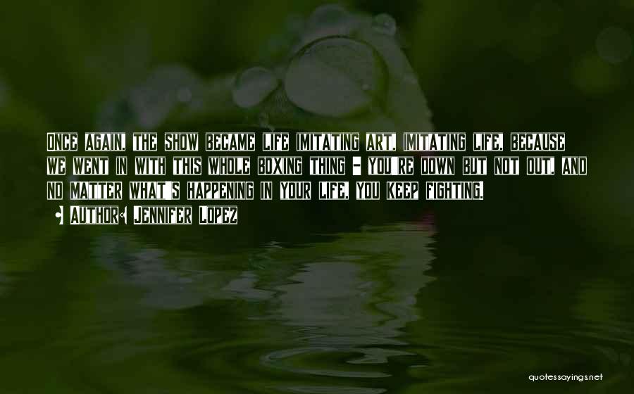 Jennifer Lopez Quotes: Once Again, The Show Became Life Imitating Art, Imitating Life, Because We Went In With This Whole Boxing Thing -