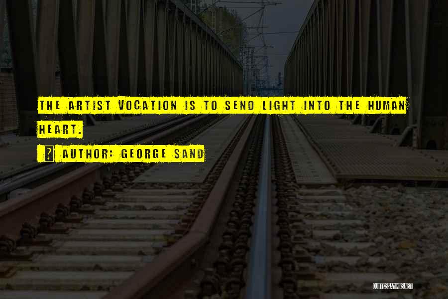 George Sand Quotes: The Artist Vocation Is To Send Light Into The Human Heart.