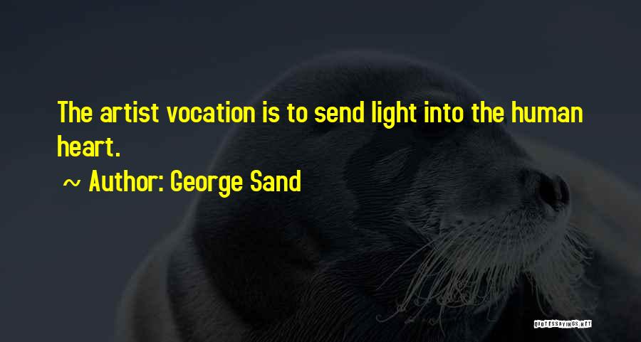 George Sand Quotes: The Artist Vocation Is To Send Light Into The Human Heart.