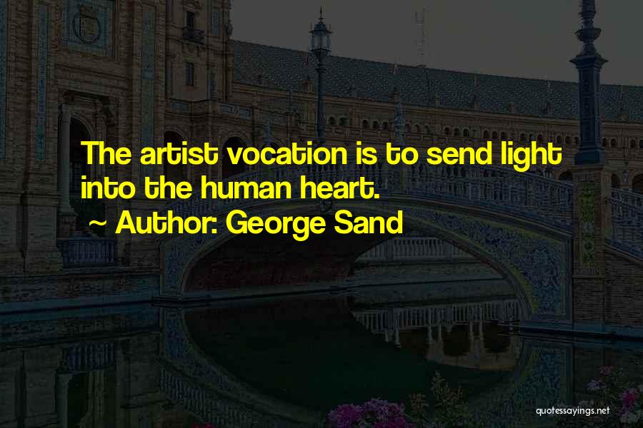 George Sand Quotes: The Artist Vocation Is To Send Light Into The Human Heart.