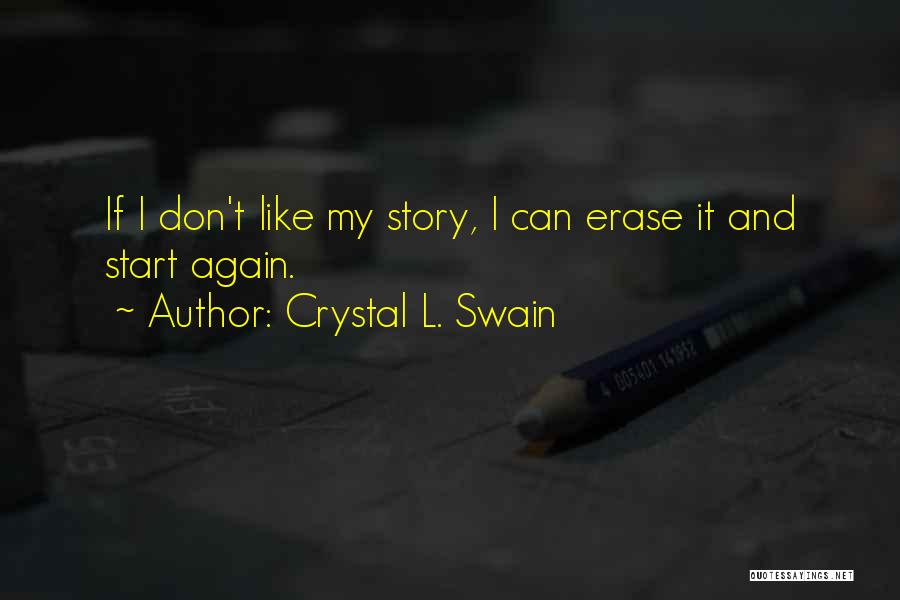 Crystal L. Swain Quotes: If I Don't Like My Story, I Can Erase It And Start Again.