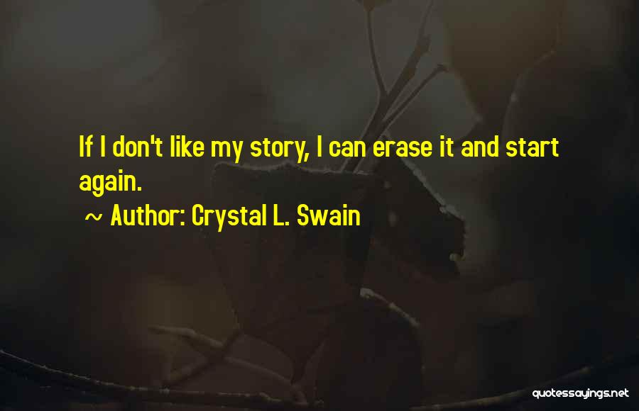 Crystal L. Swain Quotes: If I Don't Like My Story, I Can Erase It And Start Again.