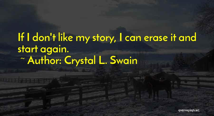 Crystal L. Swain Quotes: If I Don't Like My Story, I Can Erase It And Start Again.