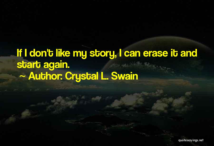 Crystal L. Swain Quotes: If I Don't Like My Story, I Can Erase It And Start Again.