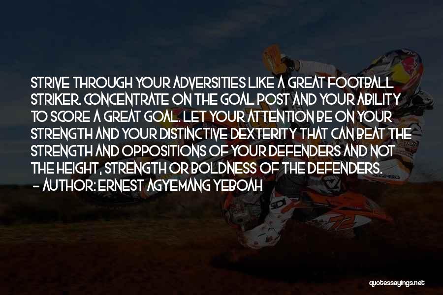 Ernest Agyemang Yeboah Quotes: Strive Through Your Adversities Like A Great Football Striker. Concentrate On The Goal Post And Your Ability To Score A