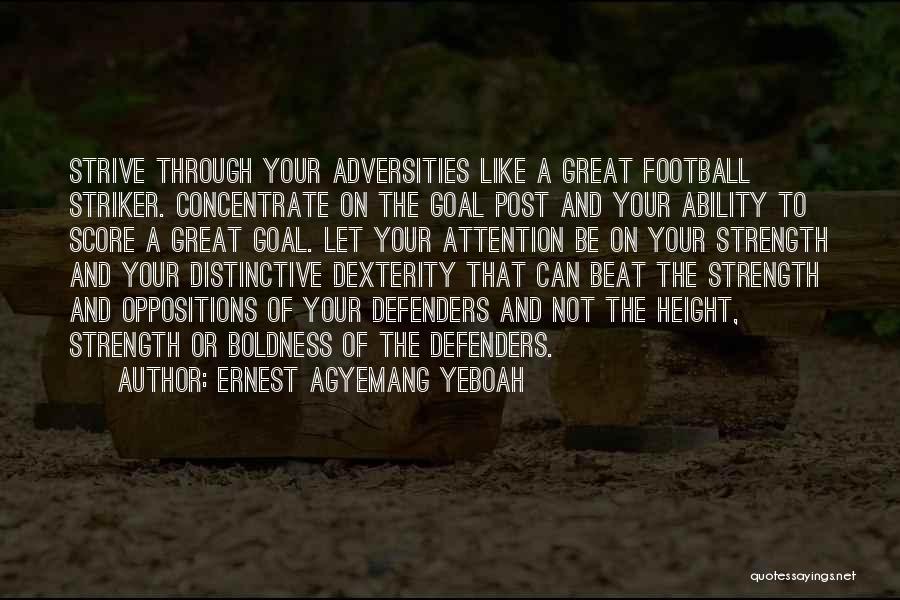 Ernest Agyemang Yeboah Quotes: Strive Through Your Adversities Like A Great Football Striker. Concentrate On The Goal Post And Your Ability To Score A
