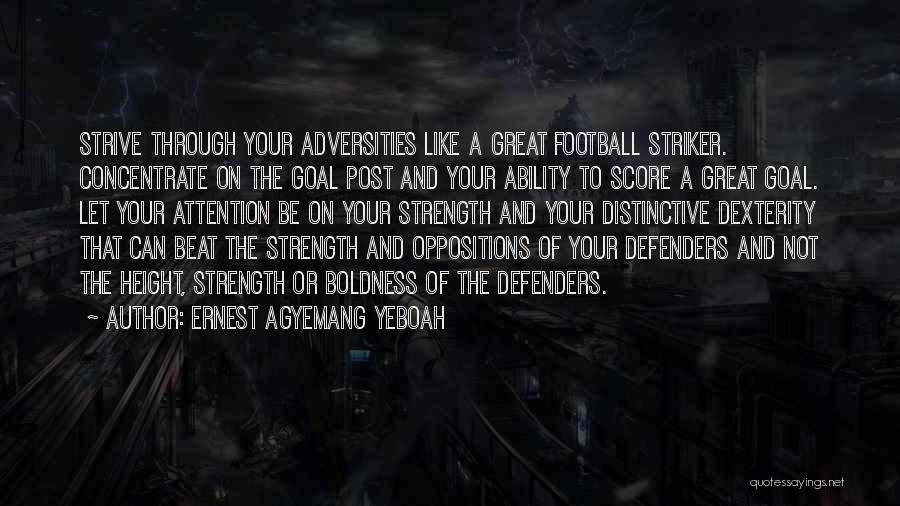Ernest Agyemang Yeboah Quotes: Strive Through Your Adversities Like A Great Football Striker. Concentrate On The Goal Post And Your Ability To Score A