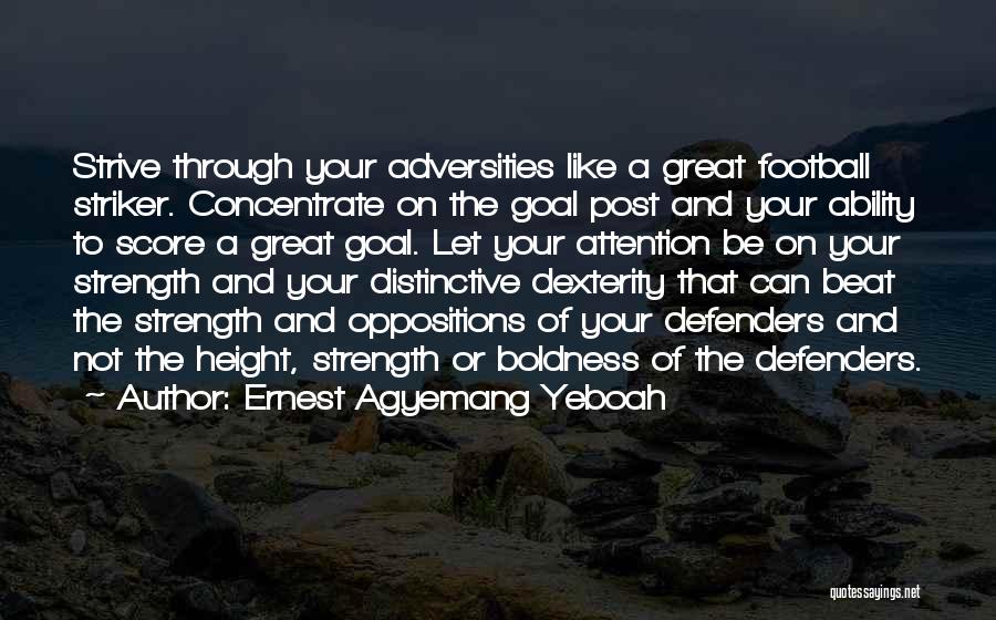 Ernest Agyemang Yeboah Quotes: Strive Through Your Adversities Like A Great Football Striker. Concentrate On The Goal Post And Your Ability To Score A