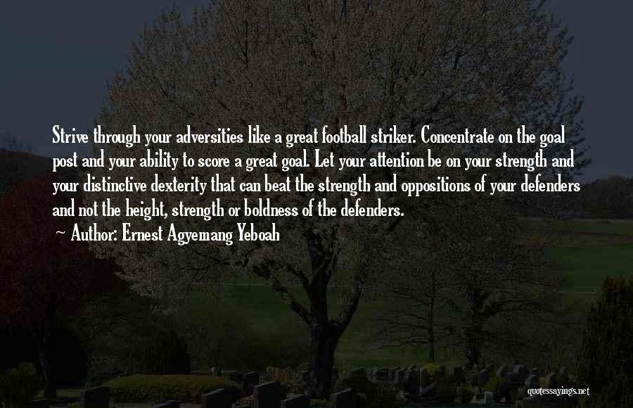 Ernest Agyemang Yeboah Quotes: Strive Through Your Adversities Like A Great Football Striker. Concentrate On The Goal Post And Your Ability To Score A