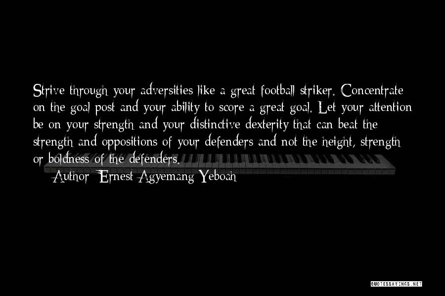Ernest Agyemang Yeboah Quotes: Strive Through Your Adversities Like A Great Football Striker. Concentrate On The Goal Post And Your Ability To Score A