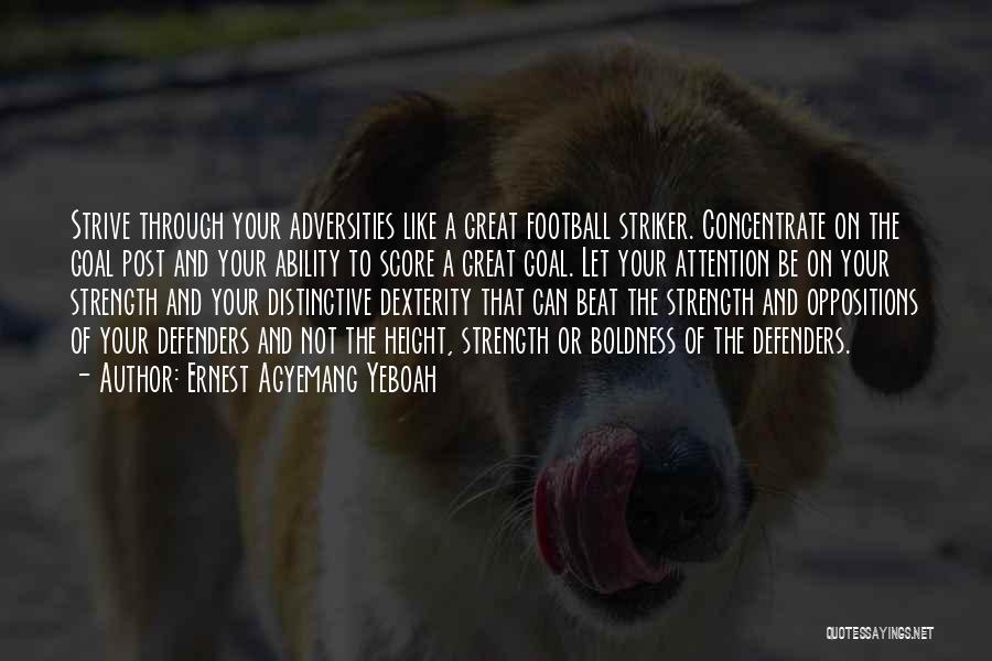 Ernest Agyemang Yeboah Quotes: Strive Through Your Adversities Like A Great Football Striker. Concentrate On The Goal Post And Your Ability To Score A