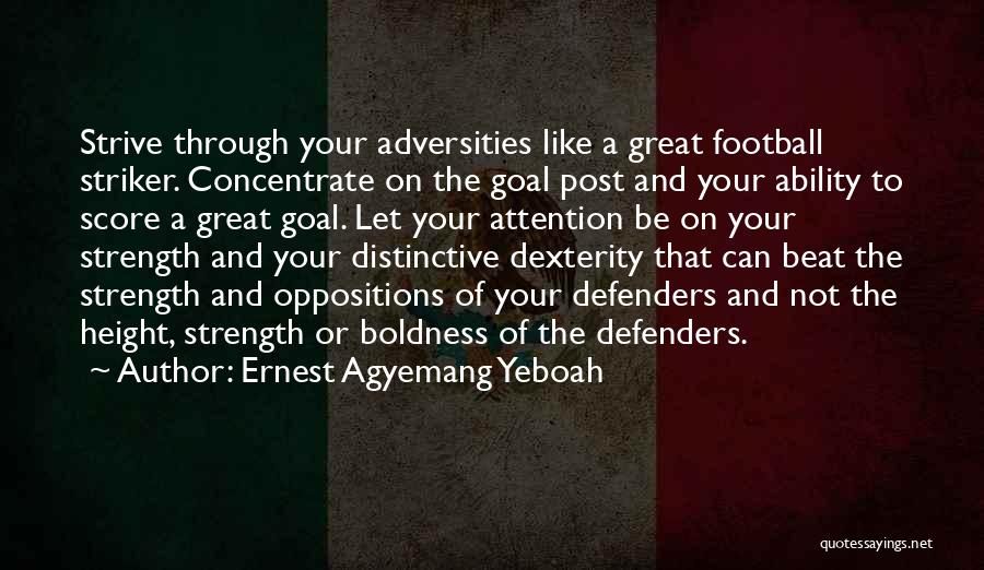 Ernest Agyemang Yeboah Quotes: Strive Through Your Adversities Like A Great Football Striker. Concentrate On The Goal Post And Your Ability To Score A