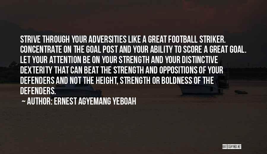 Ernest Agyemang Yeboah Quotes: Strive Through Your Adversities Like A Great Football Striker. Concentrate On The Goal Post And Your Ability To Score A