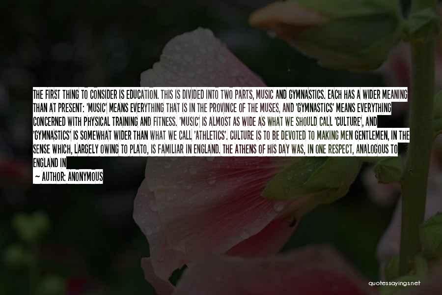 Anonymous Quotes: The First Thing To Consider Is Education. This Is Divided Into Two Parts, Music And Gymnastics. Each Has A Wider