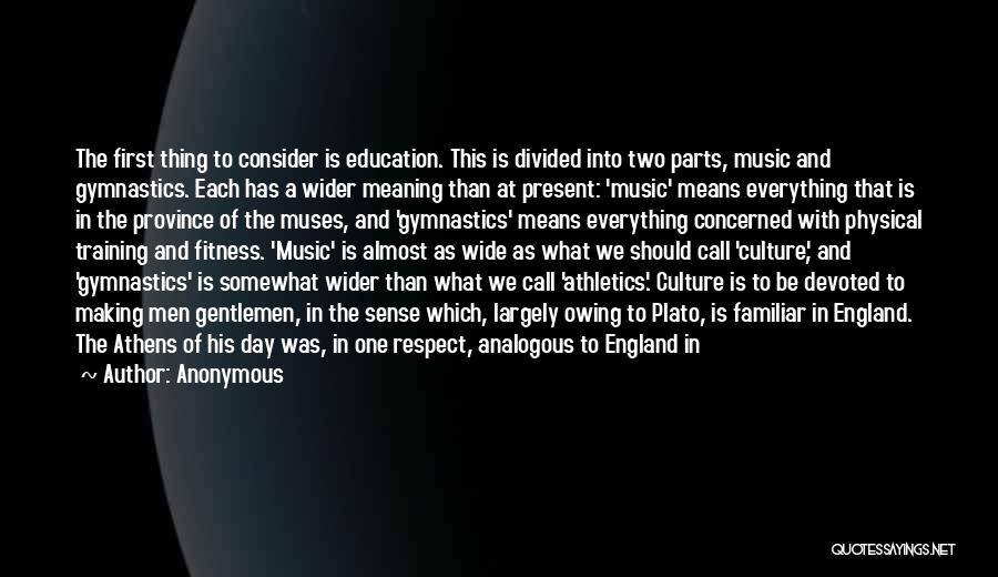 Anonymous Quotes: The First Thing To Consider Is Education. This Is Divided Into Two Parts, Music And Gymnastics. Each Has A Wider