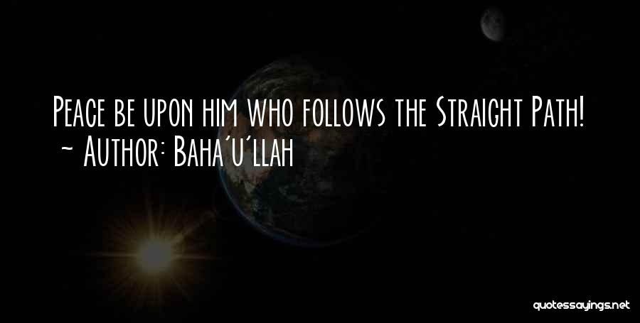 Baha'u'llah Quotes: Peace Be Upon Him Who Follows The Straight Path!