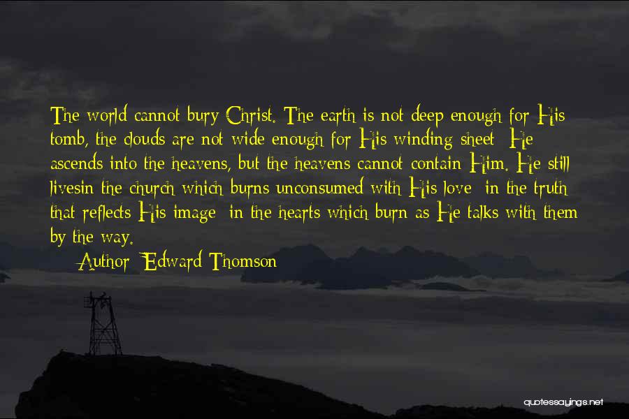 Edward Thomson Quotes: The World Cannot Bury Christ. The Earth Is Not Deep Enough For His Tomb, The Clouds Are Not Wide Enough