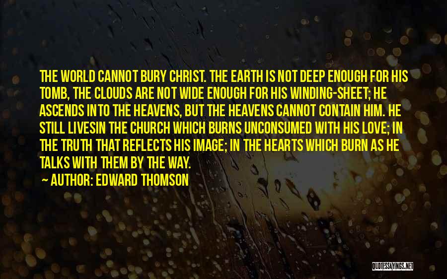 Edward Thomson Quotes: The World Cannot Bury Christ. The Earth Is Not Deep Enough For His Tomb, The Clouds Are Not Wide Enough