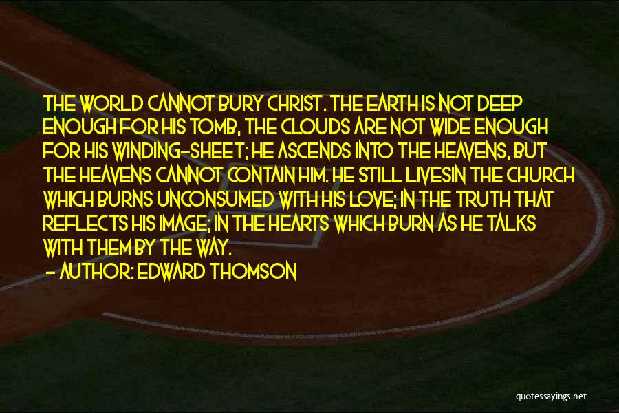 Edward Thomson Quotes: The World Cannot Bury Christ. The Earth Is Not Deep Enough For His Tomb, The Clouds Are Not Wide Enough