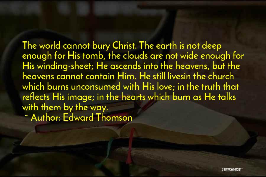 Edward Thomson Quotes: The World Cannot Bury Christ. The Earth Is Not Deep Enough For His Tomb, The Clouds Are Not Wide Enough