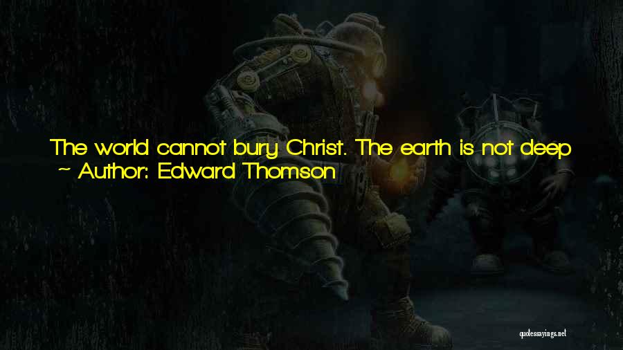 Edward Thomson Quotes: The World Cannot Bury Christ. The Earth Is Not Deep Enough For His Tomb, The Clouds Are Not Wide Enough